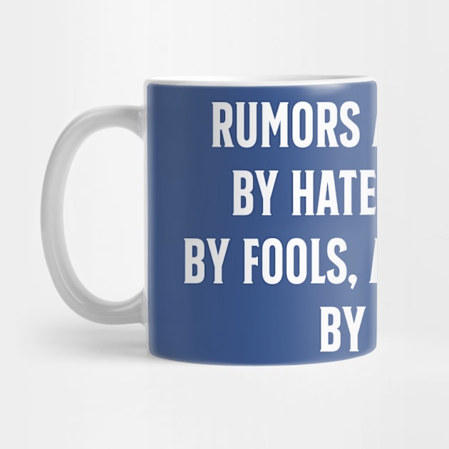 Rumors are carried by haters, spread by fools, and accepted by idiots by TIHONA